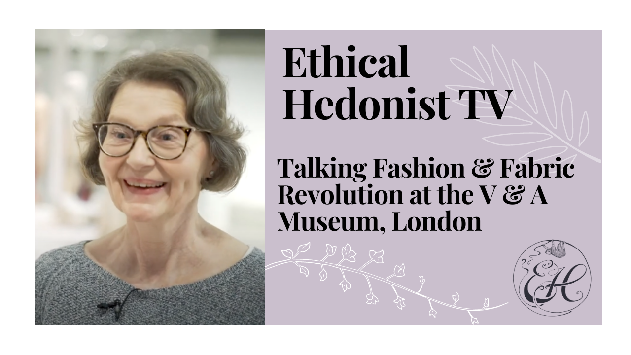 Talking Fashion & Fabric Revolution at the V & A Museum, London | Ethical Hedonist TV