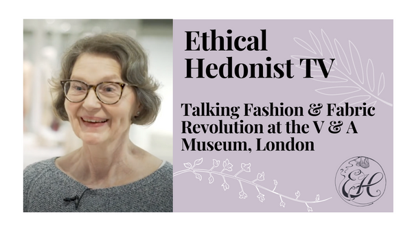 Talking Fashion & Fabric Revolution at the V & A Museum, London | Ethical Hedonist TV